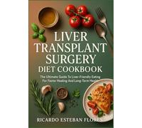 LIVER TRANSPLANT SURGERY DIET COOKBOOK: The Ultimate Guide To Liver-Friendly Eating For Faster Healing And Long-Term Health