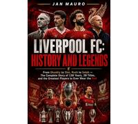 Liverpool FC: History and Legends: From Shankly to Slot, Rush to Salah - The Complete Story of 130 Years, 20 Titles, and the Greatest Players to Ever Wear the Red
