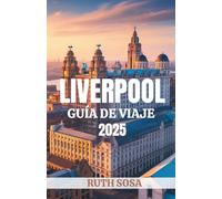 LIVERPOOL GUÍA DE VIAJE 2025: Experimente unas fantásticas vacaciones turísticas con atracciones secundarias inolvidables en la ciudad inglesa de Mersey