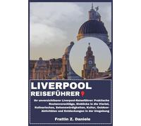 LIVERPOOL REISEFÜHRER: Ihr unverzichtbarer Liverpool-Reiseführer: Praktische Routenvorschläge, Einblicke in die Viertel, Kulinarisches, ... und Entdeckungen in der Umgebung