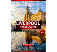 LIVERPOOL TRAVEL GUIDE 2025: Explore Top Attractions, Best Hotels, Local Food, Complete Itinerary, Nightlife & Budget Travel Tips for First-Time Visitors to England