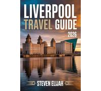 LIVERPOOL TRAVEL GUIDE 2026: Beatles Landmarks, Anfield & Football Passion, Hidden Gems, Waterfront Wonders, Local Itineraries, and Insider Tips for First-Time Visitor (Every travelers guide)