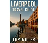 Liverpool Travel Guide: Discover the Best of Liverpool: Top Attractions, Hidden Gems, Local Tips & Historic Landmarks