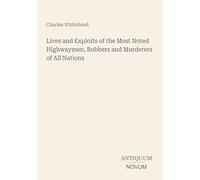 Lives and Exploits of the Most Noted Highwaymen, Robbers and Murderers of All Nations