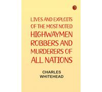Lives and exploits of the most noted highwaymen robbers and murderers of all nations