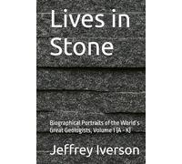Lives in Stone: Biographical Portraits of the World’s Great Geologists, Volume 1 (A - K)