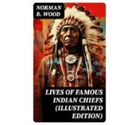 Lives Of Famous Indian Chiefs (illustrated Edition) (ebook)