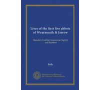 Lives of the first five abbots of Wearmouth & Jarrow: Benedict, Ceolfrid, Eosterwine, Sigfrid, and Huetbert