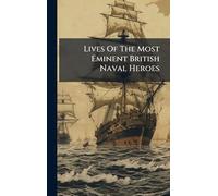 Lives Of The Most Eminent British Naval Heroes