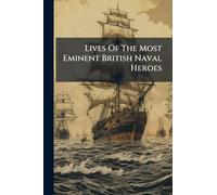 Lives Of The Most Eminent British Naval Heroes