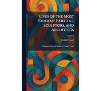 Lives of the Most Eminent Painters, Sculptors, and Architects: Translated From the Italian of Giorgio Vasari