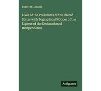 Lives of the Presidents of the United States with Bographical Notices of the Signers of the Declaration of Independence