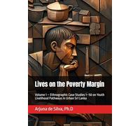Lives on the Poverty Margin: Volume 1 - Ethnographic Case Studies 1-50 on Youth Livelihood Pathways in Urban Sri Lanka