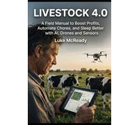 Livestock 4.0: A Field Manual to Boost Profits, Automate Chores, and Sleep Better with AI, Drones, and Sensors