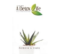 LIVING A DETOX LIFE: THE KEY TO OPTIMAL HEALTH AND HEALING