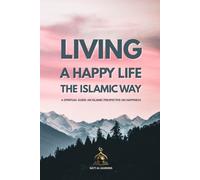 Living a Happy Life the Islamic Way: A Spiritual Guide for Inner Peace and Lasting Joy through Qur'anic Wisdom