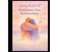 Living A Life Of Disclaimer-Free Relationships: A Workbook For Trust, Repair, And Unconditional Presence (Bravely Changing)