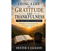 LIVING A LIFE OF GRATITUDE AND THANKFULNESS: THE ONLY SECRET TO HAPPINESS
