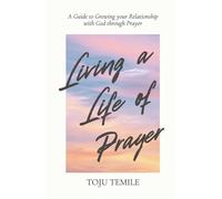 Living a Life of Prayer: A Guide to Growing Your Relationship With God Through Prayer