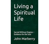 Living a Spiritual Life: Sacred Without Dogma - Guidance for the Soul