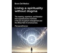 Living a spirituality without dogma: The meaning, experience, and liberation from superstructures of all kinds in the era of quantum entanglement and ... Texts by Bruno Del Medico in English. (ING))
