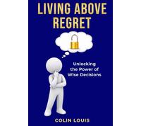 Living Above Regret: Unlocking the Power of Wise Decisions