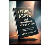 Living Above the Accusation: Rediscovering Your Identity in Christ