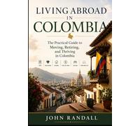 Living Abroad in Colombia: The Practical Guide to Moving, Retiring, and Thriving in Colombia