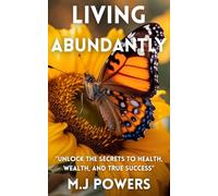 Living Abundantly: Unlock the Secrets to Health, Wealth and True Success