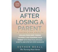 LIVING AFTER LOSING A PARENT a Guide for Adults: Healing from Grief, Finding Yourself, and Honoring Your Parent- With Practical Rituals, Scripts, and ... Pre-Loss Support) (The Turning Point Series)