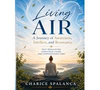 Living AIR: A Journey of Awareness, Intellect, and Resonance: Self Regulation, Conscious Living, and Compassionate Care
