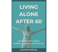 LIVING ALONE AFTER 60: A Practical Guide to Safety, Confidence, and Independent Living. (SeniorEase Essential Guides)