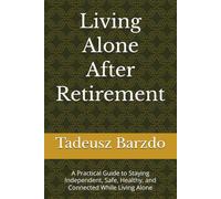 Living Alone After Retirement: A Practical Guide to Staying Independent, Safe, Healthy, and Connected While Living Alone
