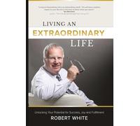 Living an Extraordinary Life: Unlocking Your Potential for Success, Joy and Fulfillment