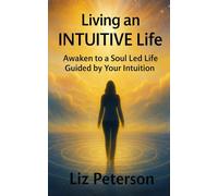 Living an INTUITIVE Life: Awaken to a Soul Led Life Guided by Your Intuition