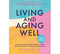 Living and Aging Well: A Practical and Holistic Guide for Older Adults, Families and Helping Professionals
