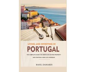 Living and Investing in Portugal: The Complete Guide for Americans Buying Property and Starting a New Life Overseas