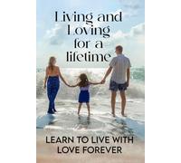 Living and Loving for a Lifetime: Learn to Live with Love Forever