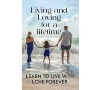 Living and Loving for a Lifetime: Learn to Live with Love Forever
