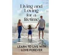 Living and Loving for a Lifetime: Learn to Live with Love Forever