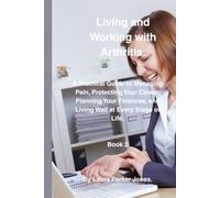 Living and Working with Arthritis.: A Practical Guide to Protecting Your Career, Planning Your Finances, and Living Well at Every Stage of Life. Book 2. (Daily Living Series.)