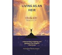 LIVING AS AN HEIR: Understanding, Accessing, and Walking in Your Kingdom Inheritance (The Kingdom Identity Series : Discovering Who You Are, What You Have, and the Power God Has Placed Within You)