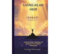 LIVING AS AN HEIR: Understanding, Accessing, and Walking in Your Kingdom Inheritance (The Kingdom Identity Series : Discovering Who You Are, What You Have, and the Power God Has Placed Within You)