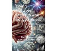 Living Between Memory and Forgetfulness. The Hippocampus and How We Know the World