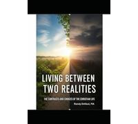 Living Between Two Realities: The Contrasts and Choices of the Christian Life
