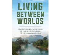 Living Between Worlds: Archaeology and History at the Southern Edge of the Maya Lowlands