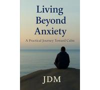 Living Beyond Anxiety: A Practical Journey Toward Calm