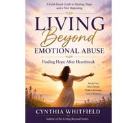 Living Beyond Emotional Abuse: Finding Hope After Heartbreak, Healing from Hidden Wounds, and Reclaiming Your Life