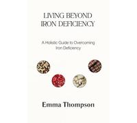 LIVING BEYOND IRON DEFICIENCY: A Holistic Guide to Overcoming Iron Deficiency