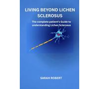 Living Beyond Lichen Sclerosus: The Complete Patient's Guide To understanding Lichen Sclerosus